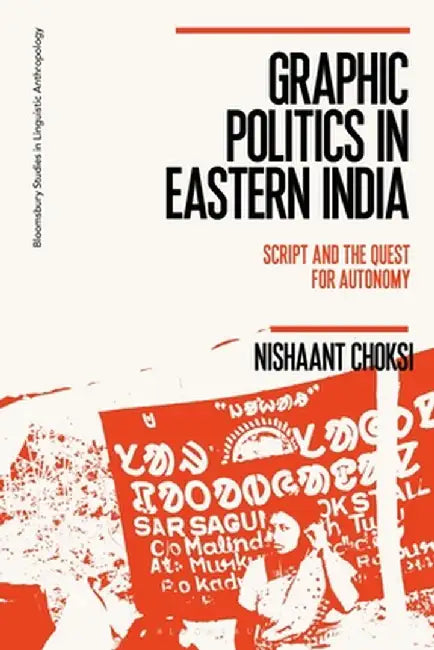 Graphic Politics in Eastern India: Script and the Quest for Autonomy by Nishaant Choksi