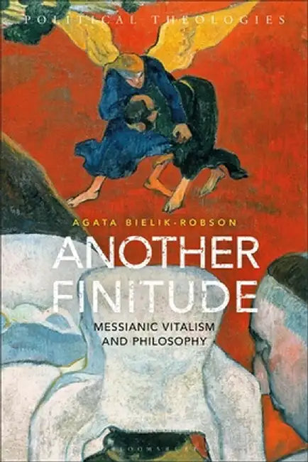 Another Finitude: Messianic Vitalism and Philosophy by Agata Bielik-Robson