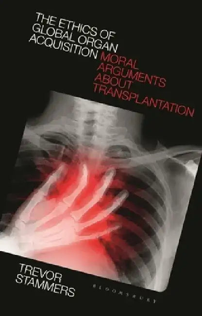 The Ethics of Global Organ Acquisition: Moral Arguments about Transplantation by Trevor Stammers