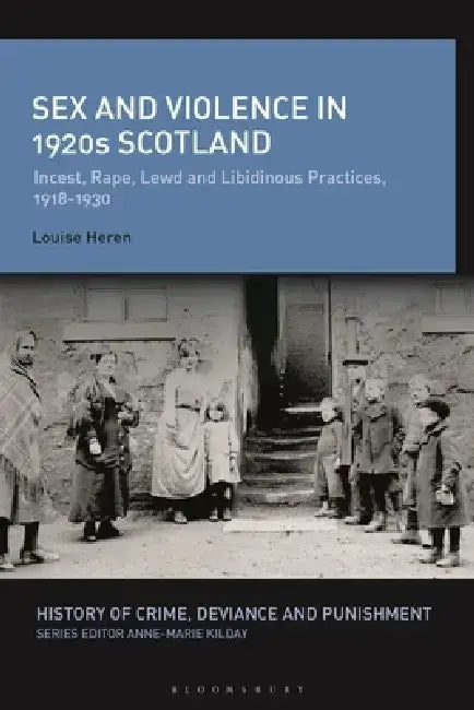 Sex and Violence in 1920s Scotland: Incest, Rape, Lewd and Libidinous Practices, 1918-1930 by Louise Heren