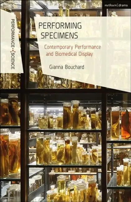 Performing Specimens: Contemporary Performance and Biomedical Display by Gianna Bouchard