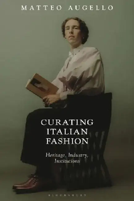 Curating Italian Fashion: Heritage, Industry, Institutions by Matteo Augello