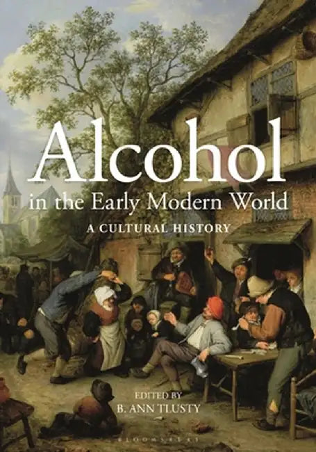 Alcohol in the Early Modern World: A Cultural History by B. Ann Tlusty