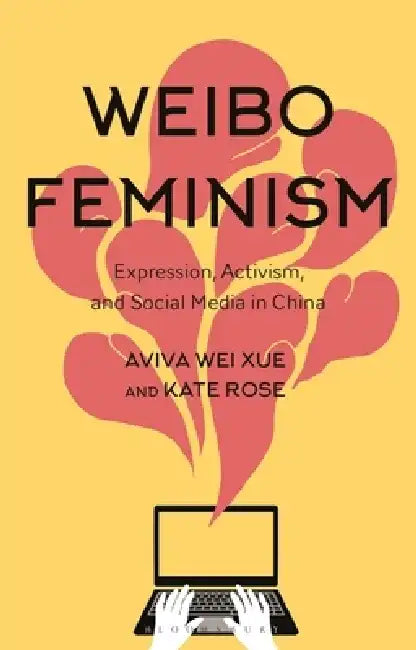 Weibo Feminism: Expression, Activism, and Social Media in China by Aviva Wei Xue