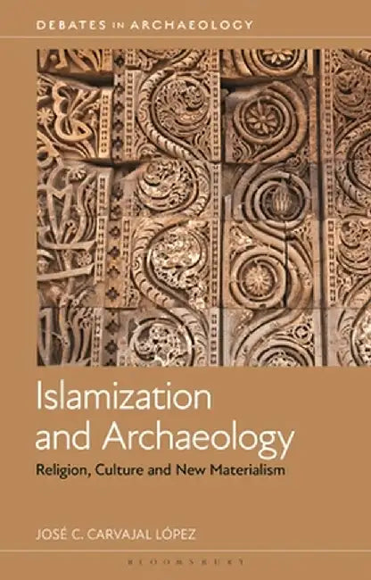 Islamization and Archaeology: Religion, Culture and New Materialism by José C. Carvajal López