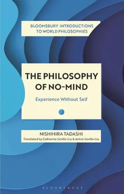 The Philosophy of No-Mind: Experience Without Self by Nishihira Tadashi