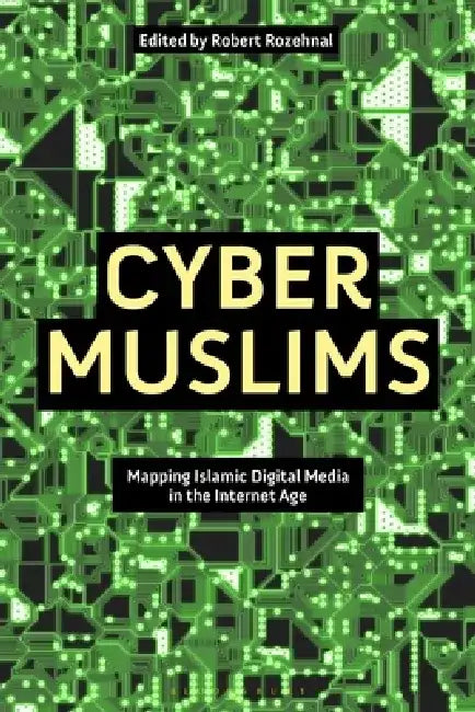 Cyber Muslims: Mapping Islamic Digital Media in the Internet Age by Robert Rozehnal