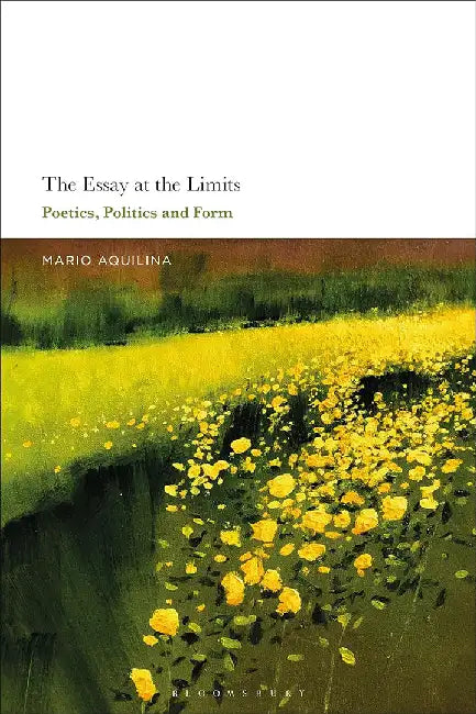 The Essay At the Limits: Poetics, Politics and Form by Dr Mario Aquilina