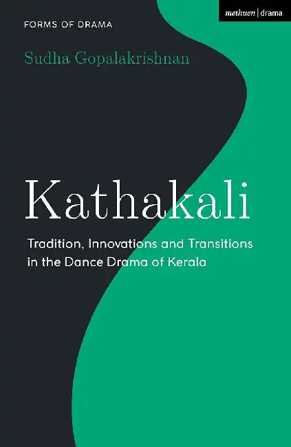 Kathakali: Tradition Innovations and Transitions in the Dance Drama of Kerala by Sudha Gopalakrishnan