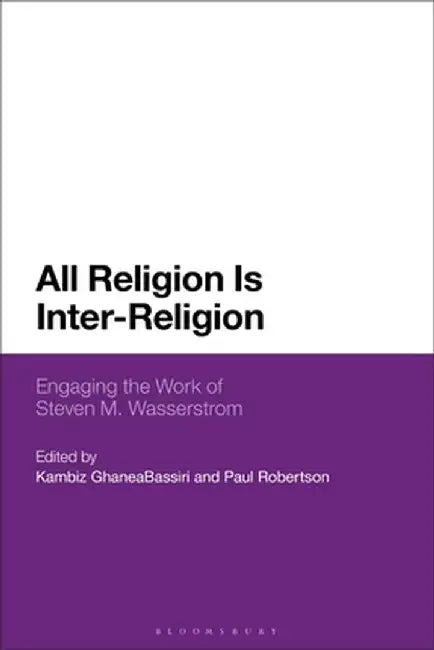 All Religion Is Inter-Religion: Engaging the Work of Steven M. Wasserstrom by Kambiz Ghaneabassiri