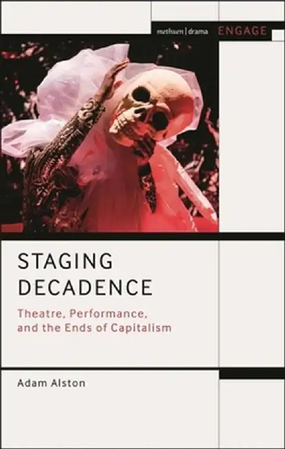 Staging Decadence: Theatre, Performance, and the Ends of Capitalism by Adam Alston