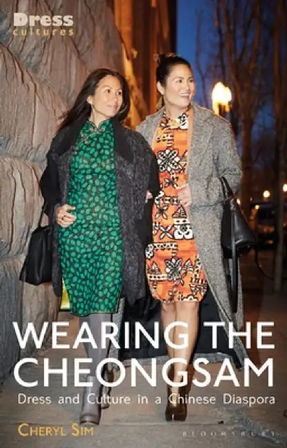 Wearing the Cheongsam: Dress and Culture in a Chinese Diaspora by Cheryl Sim