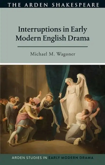Interruptions in Early Modern English Drama by Michael M. Wagoner