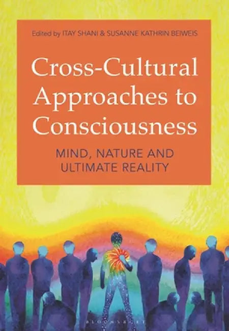 Cross-Cultural Approaches to Consciousness: Mind, Nature, and Ultimate Reality by Itay Shani