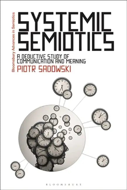 Systemic Semiotics: A Deductive Study of Communication and Meaning by Piotr Sadowski