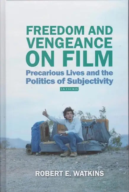 Freedom and Vengeance on Film: Precarious Lives and the Politics of Subjectivity by Robert E. Watkins