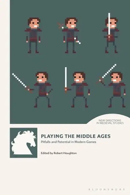 Playing the Middle Ages: Pitfalls and Potential in Modern Games by Robert Houghton