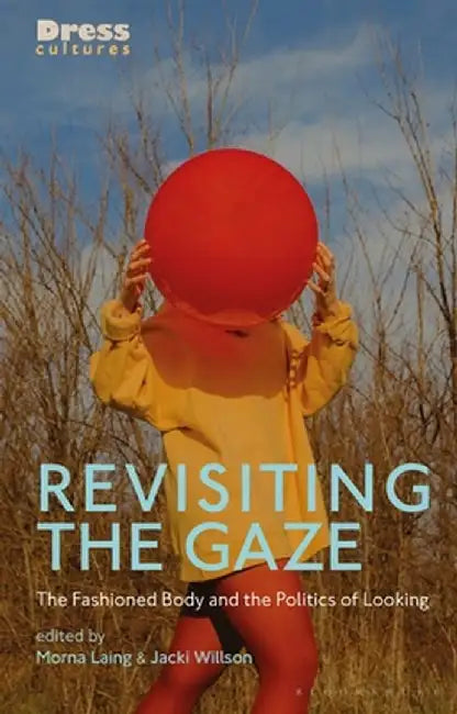Revisiting the Gaze: The Fashioned Body and the Politics of Looking by Morna Laing