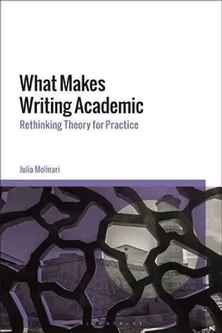 What Makes Writing Academic: Rethinking Theory for Practice by Julia Molinari