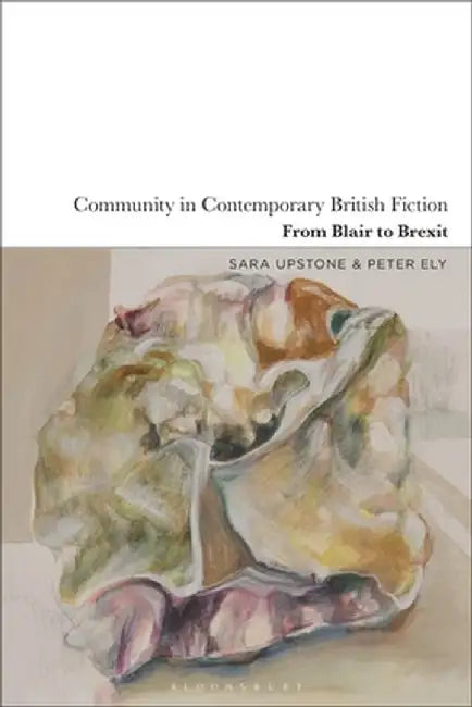 Community in Contemporary British Fiction: From Blair to Brexit by Sara Upstone