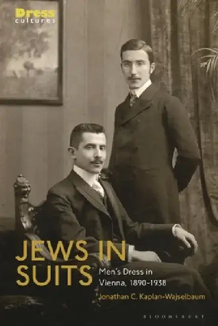 Jews in Suits: Men's Dress in Vienna, 1890-1938 by Jonathan C. Kaplan-Wajselbaum