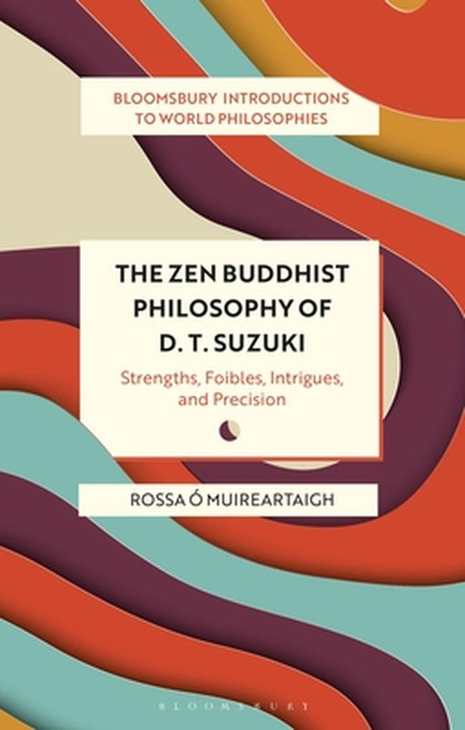 The Zen Buddhist Philosophy of D. T. Suzuki: Strengths Foibles Intrigues and Precision by Rossa Ó Muireartaigh