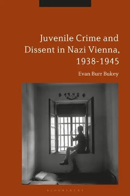 Juvenile Crime and Dissent in Nazi Vienna, 1938-1945 by Evan Burr Bukey
