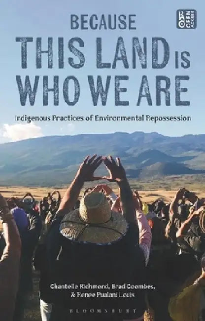 Because This Land Is Who We Are: Indigenous Practices of Environmental Repossession by Chantelle Richmond