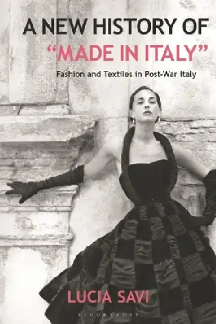 A New History of 'Made in Italy': Fashion and Textiles in Post-War Italy by Lucia Savi