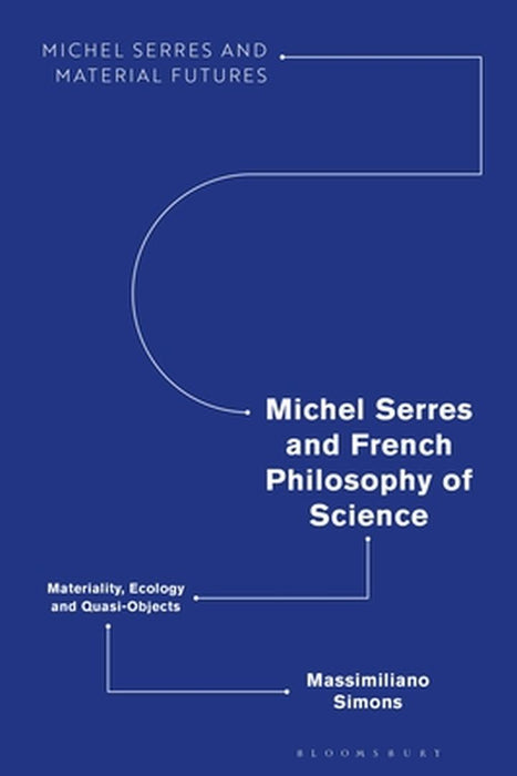 Michel Serres and French Philosophy of Science: Materiality, Ecology and Quasi-Objects by Massimiliano Simons