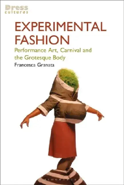 Experimental Fashion: Performance Art, Carnival and the Grotesque Body by Francesca Granata