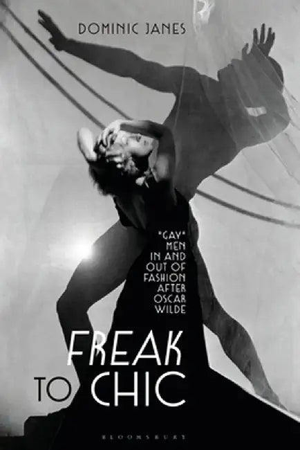 Freak to Chic: Gay Men in and Out of Fashion After Oscar Wilde by Dominic Janes