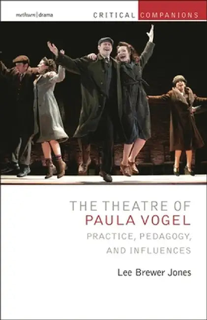 The Theatre of Paula Vogel: Practice, Pedagogy, and Influences by Lee Brewer Jones