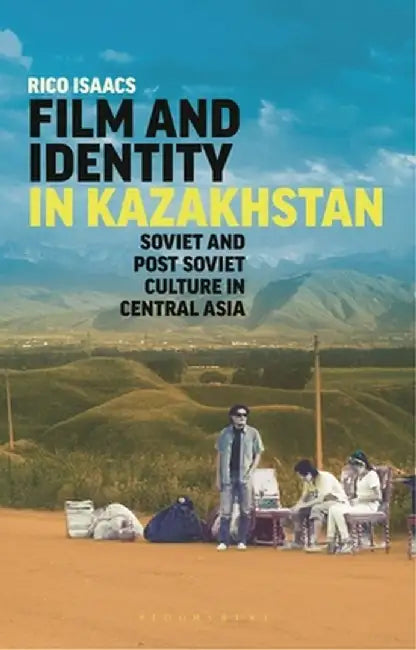 Film and Identity in Kazakhstan: Soviet and Post-Soviet Culture in Central Asia by Rico Isaacs