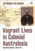 Vagrant Lives in Colonial Australasia: Regulating Mobility, 1840-1910 by Catharine Coleborne