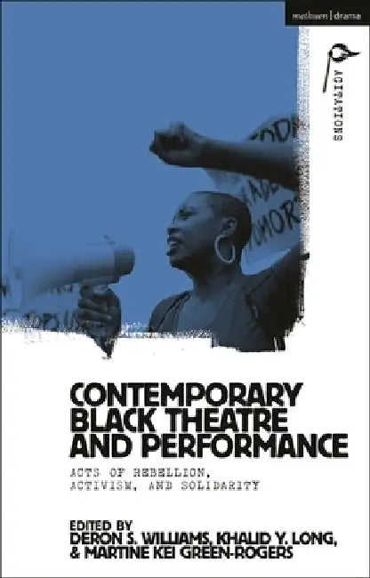 Contemporary Black Theatre and Performance: Acts of Rebellion, Activism, and Solidarity by Deron S. Williams