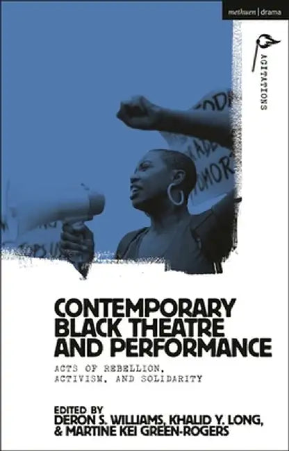 Contemporary Black Theatre and Performance: Acts of Rebellion, Activism, and Solidarity by Deron S. Williams
