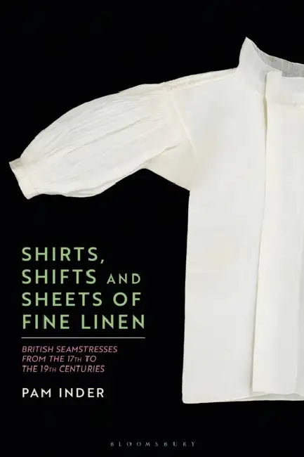 Shirts, Shifts and Sheets of Fine Linen: British Seamstresses from the 17th to the 19th centuries by Pam Inder