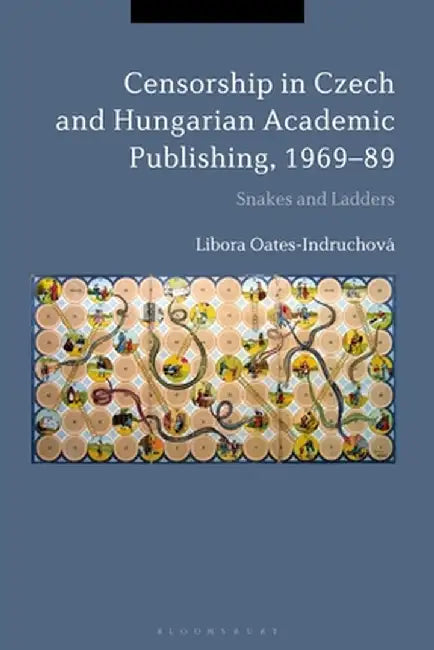 Censorship in Czech and Hungarian Academic Publishing, 1969-89: Snakes and Ladders by Libora Oates-Indruchová