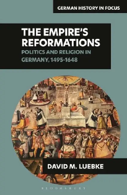 The Empire's Reformations: Politics and Religion in Germany, 1495-1648 by David M. Luebke