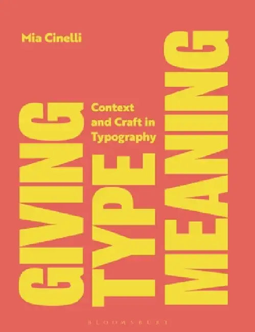 Giving Type Meaning: Context and Craft in Typography by Mia Cinelli