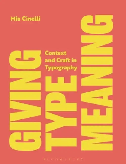 Giving Type Meaning: Context and Craft in Typography by Mia Cinelli