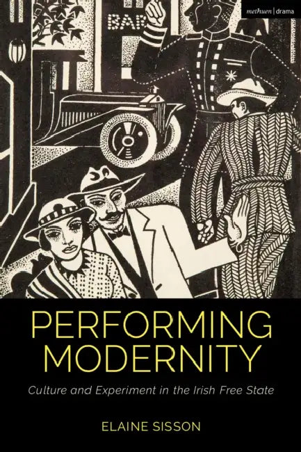 Performing Modernity: Culture and Experiment in the Irish Free State by Elaine Sisson, Claire Cochrane, Bruce McConachie