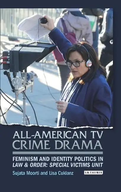 All-American TV Crime Drama: Feminism and Identity Politics in Law and Order: Special Victims Unit by Sujata Moorti