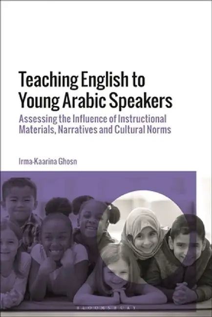 Teaching English to Young Arabic Speakers: Assessing the Influence of Instructional Materials, Narratives and Cultural Norms by Irma-Kaarina Ghosn