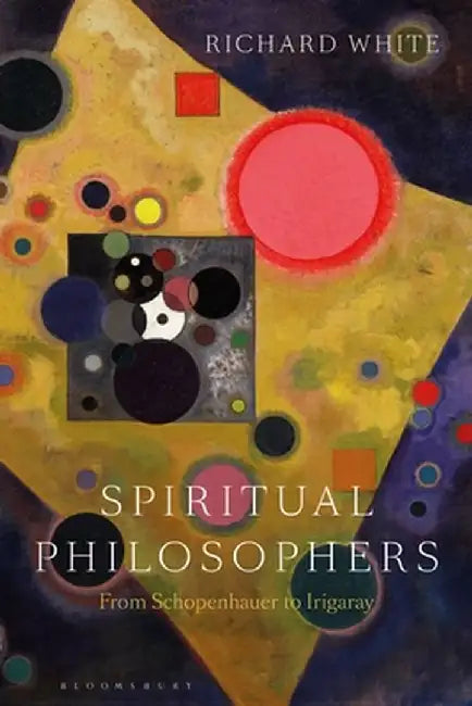 Spiritual Philosophers: From Schopenhauer to Irigaray by Richard White