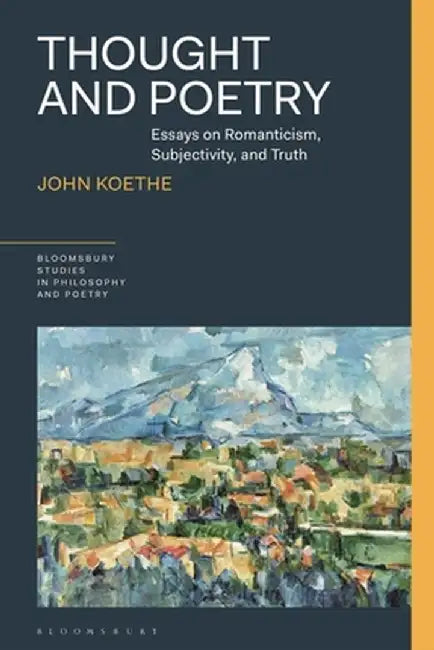 Thought and Poetry: Essays on Romanticism, Subjectivity and Truth by John Koethe