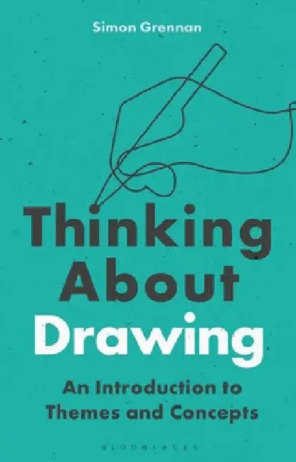 Thinking about Drawing: An Introduction to Themes and Concepts by Simon Grennan