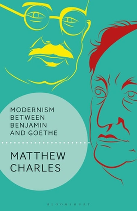 Modernism Between Benjamin and Goethe by Matthew Charles