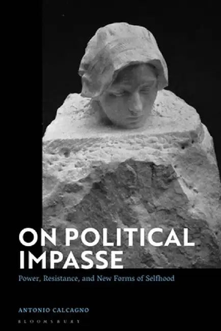 On Political Impasse: Power, Resistance, and New Forms of Selfhood by Antonio Calcagno